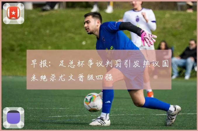 早报：足总杯争议判罚引发热议国米绝杀尤文晋级四强