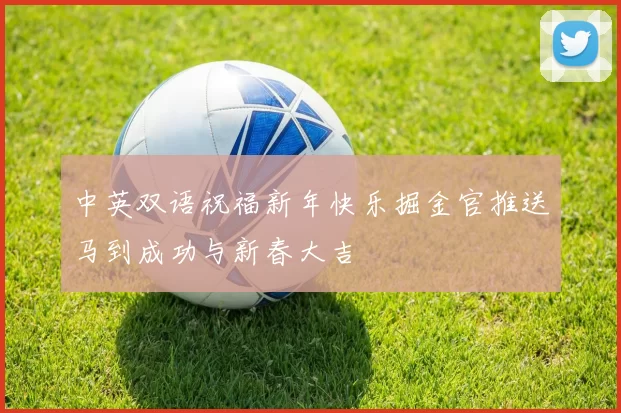 中英双语祝福新年快乐掘金官推送马到成功与新春大吉