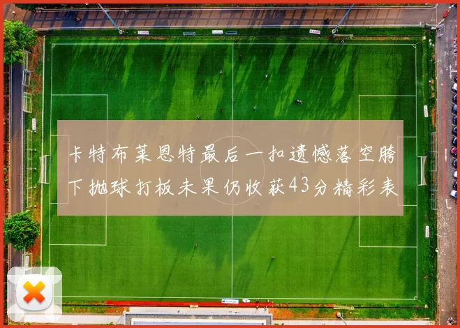 卡特布莱恩特最后一扣遗憾落空胯下抛球打板未果仍收获43分精彩表现