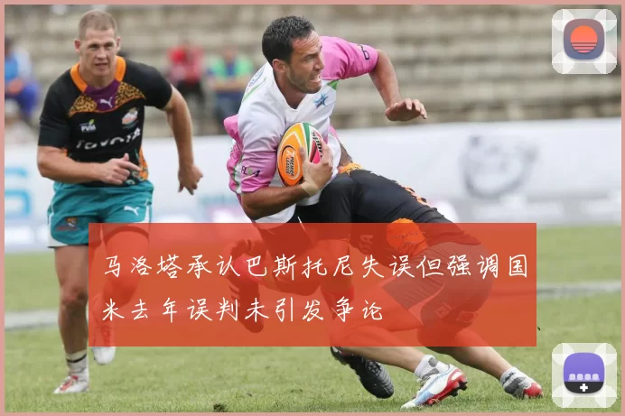 马洛塔承认巴斯托尼失误但强调国米去年误判未引发争论