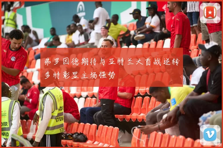 弗罗因德期待与亚特兰大首战逆转多特彰显主场强势