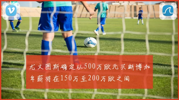 尤文图斯确定以500万欧元买断博加年薪将在150万至200万欧之间