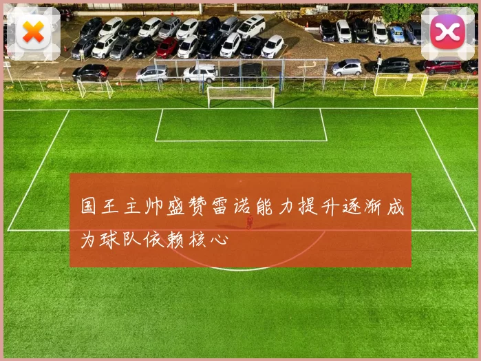 国王主帅盛赞雷诺能力提升逐渐成为球队依赖核心