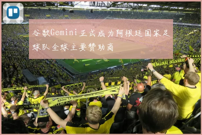 谷歌Gemini正式成为阿根廷国家足球队全球主要赞助商