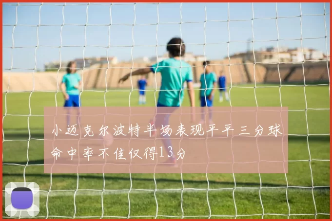 小迈克尔波特半场表现平平三分球命中率不佳仅得13分