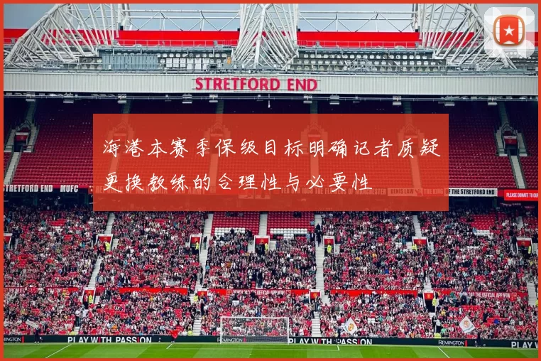 海港本赛季保级目标明确记者质疑更换教练的合理性与必要性